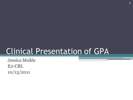 1 Clinical Presentation of GPA Jessica Meikle E2-CBL 10/13/2011.
