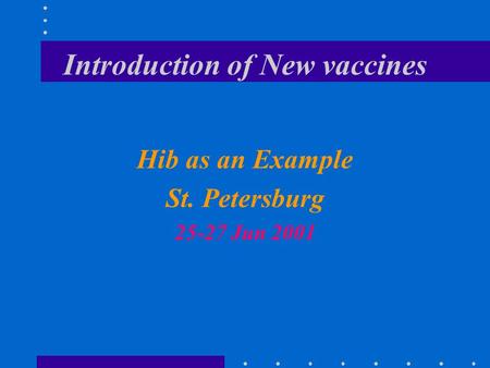 Introduction of New vaccines Hib as an Example St. Petersburg 25-27 Jun 2001.
