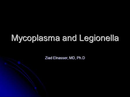 Mycoplasma and Legionella Ziad Elnasser, MD, Ph.D.