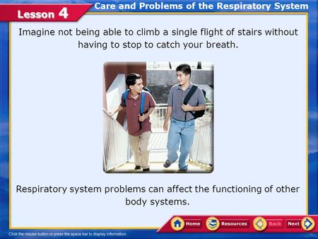 Lesson 4 Care and Problems of the Respiratory System Respiratory system problems can affect the functioning of other body systems. Imagine not being able.
