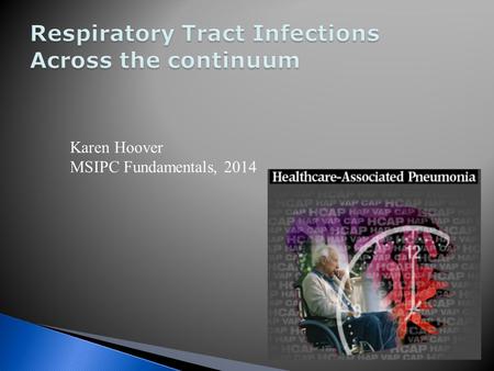 Karen Hoover MSIPC Fundamentals, 2014.  Proportion of all HAIs: ◦15-22 % of all HAIs in acute care ◦ almost 25% of all nosocomial infections in ICU ◦13-48%