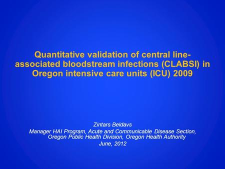 Quantitative validation of central line-associated bloodstream infections (CLABSI) in Oregon intensive care units (ICU) 2009 Zintars Beldavs Manager HAI.