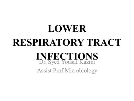 LOWER RESPIRATORY TRACT INFECTIONS Dr. Syed Yousaf Kazmi Assist Prof Microbiology.
