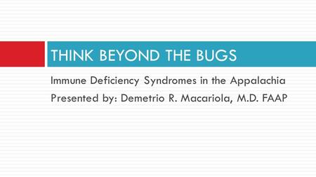 Immune Deficiency Syndromes in the Appalachia Presented by: Demetrio R. Macariola, M.D. FAAP THINK BEYOND THE BUGS.