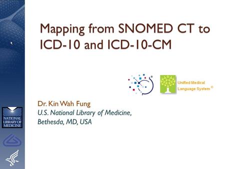 Mapping from SNOMED CT to ICD-10 and ICD-10-CM Dr. Kin Wah Fung U.S. National Library of Medicine, Bethesda, MD, USA.