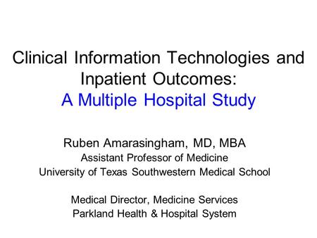 Clinical Information Technologies and Inpatient Outcomes: A Multiple Hospital Study Ruben Amarasingham, MD, MBA Assistant Professor of Medicine University.