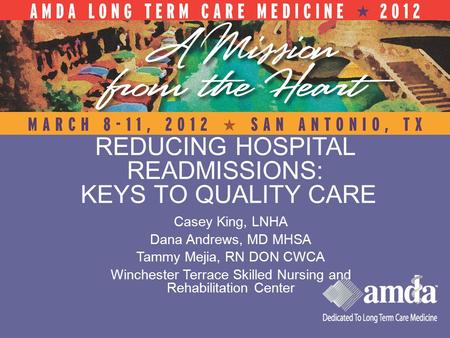 REDUCING HOSPITAL READMISSIONS: KEYS TO QUALITY CARE Casey King, LNHA Dana Andrews, MD MHSA Tammy Mejia, RN DON CWCA Winchester Terrace Skilled Nursing.