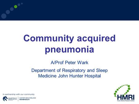 Community acquired pneumonia A/Prof Peter Wark Department of Respiratory and Sleep Medicine John Hunter Hospital.