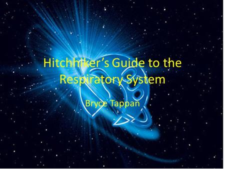 Hitchhiker’s Guide to the Respiratory System Bryce Tappan.