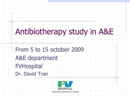 Antibiotherapy study in A&E From 5 to 15 october 2009 A&E department FVHospital Dr. David Tran.