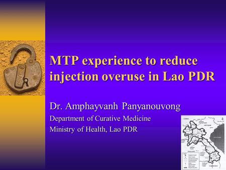 MTP experience to reduce injection overuse in Lao PDR Dr. Amphayvanh Panyanouvong Department of Curative Medicine Ministry of Health, Lao PDR.