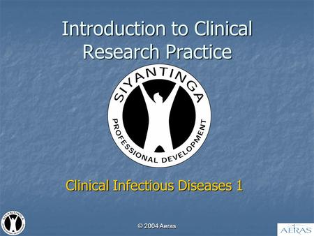 © 2004 Aeras 1 Introduction to Clinical Research Practice Clinical Infectious Diseases 1.