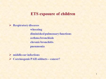 1 ETS exposure of children  Respiratory diseases wheezing diminished pulmonary functions asthma bronchiale chronic bronchitis pneumonia  middle ear infections.