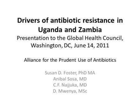 Drivers of antibiotic resistance in Uganda and Zambia Presentation to the Global Health Council, Washington, DC, June 14, 2011 Alliance for the Prudent.