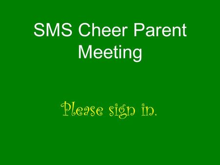 SMS Cheer Parent Meeting Please sign in.. Keys to being a squad member Keeping up grades Communication Responsibility Attendance Enthusiasm Athletic ability.