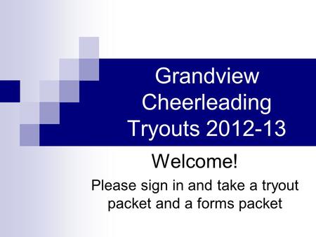 Grandview Cheerleading Tryouts 2012-13 Welcome! Please sign in and take a tryout packet and a forms packet.