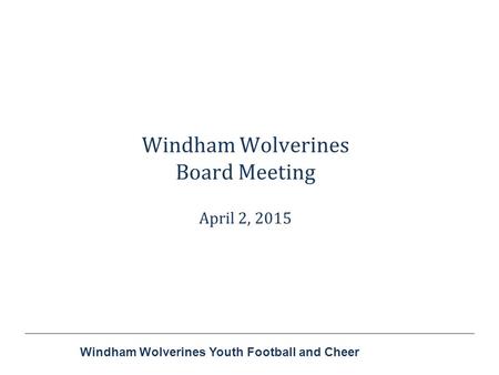 Windham Wolverines Youth Football and Cheer Windham Wolverines Board Meeting April 2, 2015.