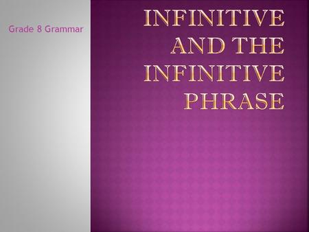 Grade 8 Grammar  An infinitive looks like a verb because it begins with “TO”, but it behaves as a noun (subject, direct object, predicate nominative),