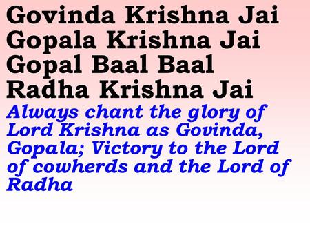 Govinda Krishna Jai Gopala Krishna Jai Gopal Baal Baal Radha Krishna Jai Always chant the glory of Lord Krishna as Govinda, Gopala; Victory to the Lord.