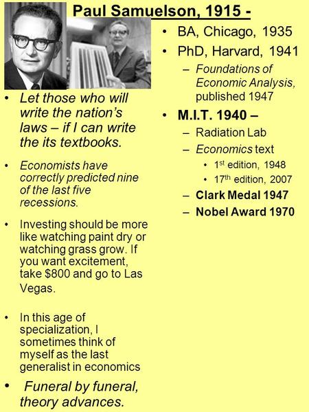 Paul Samuelson, 1915 - Let those who will write the nation’s laws – if I can write the its textbooks. Economists have correctly predicted nine of the last.