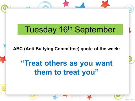 Tuesday 16 th September ABC (Anti Bullying Committee) quote of the week: “Treat others as you want them to treat you”
