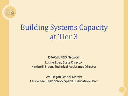Building Systems Capacity at Tier 3 ISTAC/IL PBIS Network Lucille Eber, State Director Kimberli Breen, Technical Assistance Director Waukegan School District.