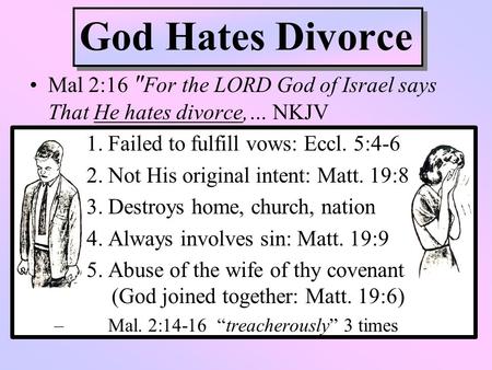 God Hates Divorce Mal 2:16 For the LORD God of Israel says That He hates divorce,… NKJV 1. Failed to fulfill vows: Eccl. 5:4-6 2. Not His original intent: