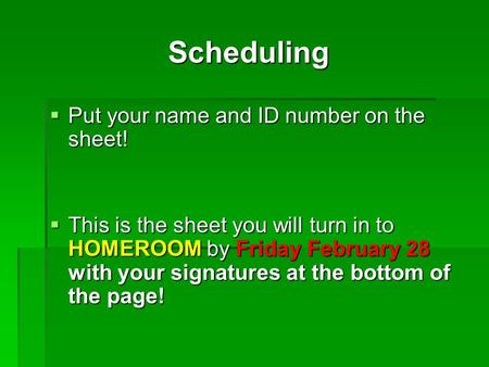 Scheduling  Put your name and ID number on the sheet!  This is the sheet you will turn in to HOMEROOM by Friday February 28 with your signatures at the.