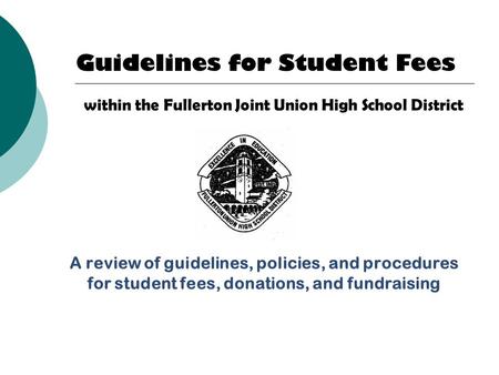 A review of guidelines, policies, and procedures for student fees, donations, and fundraising 1 Guidelines for Student Fees within the Fullerton Joint.