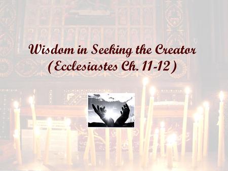 Wisdom in Seeking the Creator (Ecclesiastes Ch. 11-12)