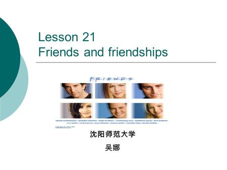 Lesson 21 Friends and friendships 沈阳师范大学 吴娜. Content Listen to conversation Practice questions on friends &friendship Focus on useful expressions for.