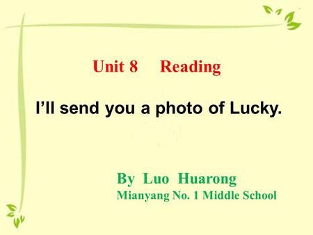 Unit 8 Reading I’ll send you a photo of Lucky. By Luo Huarong Mianyang No. 1 Middle School.