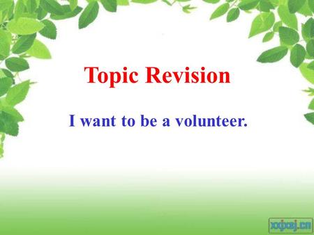Topic Revision I want to be a volunteer. volunteers Unity is strength. Many hands make light work. Put your shoulder to the wheel.