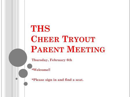 THS C HEER T RYOUT P ARENT M EETING Thursday, February 6th *Welcome!! *Please sign in and find a seat.