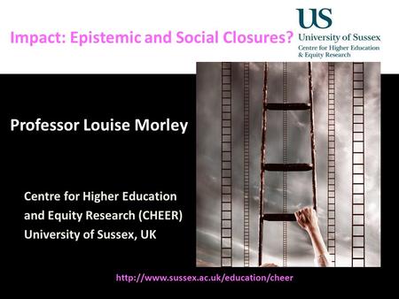 Diversity, Democratisation and Difference: Theories and Methodologies Impact: Epistemic and Social Closures? Professor Louise Morley Centre for Higher.