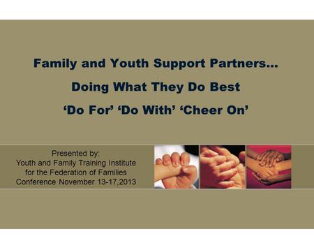 Family and Youth Support Partners… Doing What They Do Best ‘Do For’ ‘Do With’ ‘Cheer On’ Presented by: Youth and Family Training Institute for the Federation.