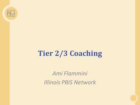 Tier 2/3 Coaching Ami Flammini Illinois PBIS Network.