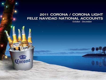October - December. Corona Beer Displays Drive Holiday Cheer Wine Champagne Spirits Beer 46% 35% 4% 15% Dollar Share of Beverage Alcohol – US Food +1.5%