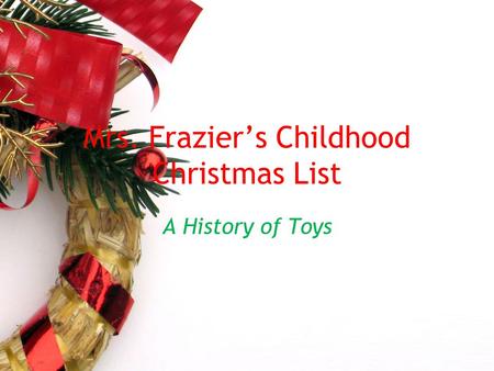 Mrs. Frazier’s Childhood Christmas List A History of Toys.