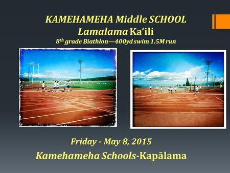 KAMEHAMEHA Middle SCHOOL Lamalama Ka‘ili 8 th grade Biathlon—400yd swim 1.5M run Friday - May 8, 2015 Kamehameha Schools-Kapālama.