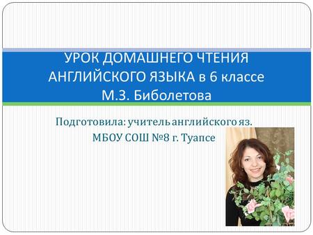 Подготовила : учитель английского яз. МБОУ СОШ № 8 г. Туапсе УРОК ДОМАШНЕГО ЧТЕНИЯ АНГЛИЙСКОГО ЯЗЫКА в 6 классе М. З. Биболетова.