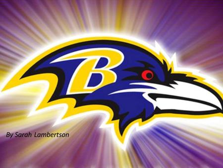 By Sarah Lambertson. Why the Ravens? I didn’t know what else to do They are my favorite NFL team I believe that they’re going to go far this season.