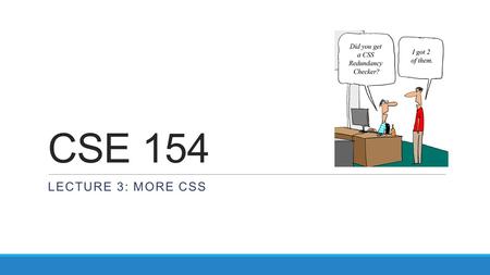 CSE 154 LECTURE 3: MORE CSS. Cascading Style Sheets (CSS):...... HTML CSS describes the appearance and layout of information on a web page (as opposed.
