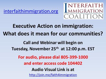 Interfaithimmigration.org Executive Action on immigration: What does it mean for our communities? Call and Webinar will begin on Tuesday, November 25 th.