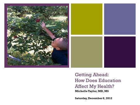 + Getting Ahead: How Does Education Affect My Health? Michelle Taylor, MD, MS Saturday, December 8, 2012.
