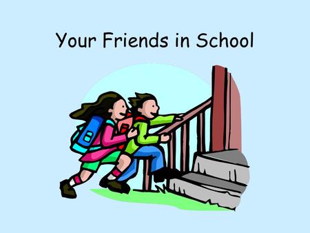 Your Friends in School. Friends Who are your friends in school? Why are they your friend? Do you have the same interests? Does your friend help you when.