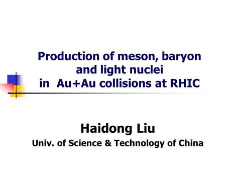 Production of meson, baryon and light nuclei in Au+Au collisions at RHIC Haidong Liu Univ. of Science & Technology of China.