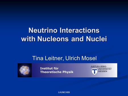 Neutrino Interactions with Nucleons and Nuclei Tina Leitner, Ulrich Mosel LAUNCH09 TexPoint fonts used in EMF. Read the TexPoint manual before you delete.