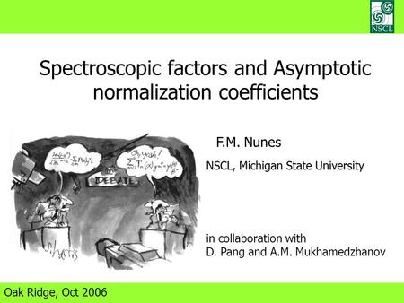 Spectroscopic factors and Asymptotic normalization coefficients Oak Ridge, Oct 2006 F.M. Nunes NSCL, Michigan State University in collaboration with D.