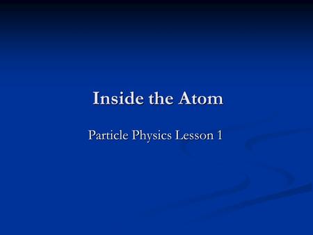 Inside the Atom Particle Physics Lesson 1 Homework (Fri 2 nd Oct) Ernest Rutherford What important experiment did he direct in the early 20 th Century?